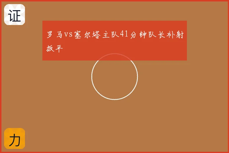 罗马vs塞尔塔主队41分钟队长补射扳平