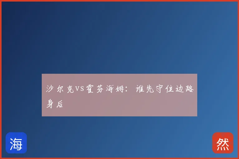沙尔克vs霍芬海姆：谁先守住边路身后